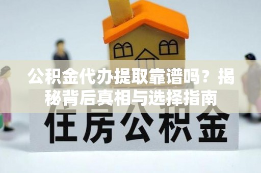 蒸湘公积金代办提取靠谱吗？揭秘背后真相与选择指南