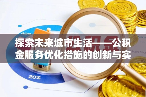 蒸湘探索未来城市生活——公积金服务优化措施的创新与实践