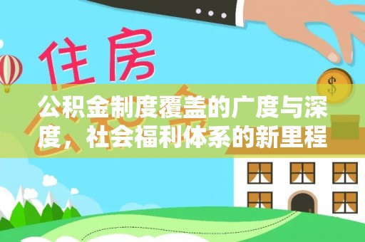 蒸湘公积金制度覆盖的广度与深度，社会福利体系的新里程碑