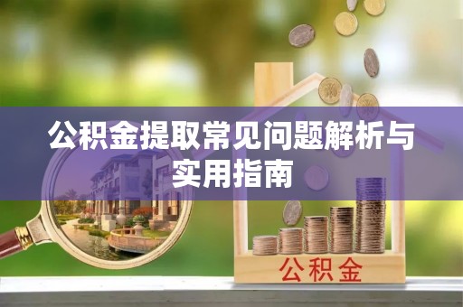 蒸湘公积金提取常见问题解析与实用指南