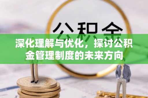 蒸湘深化理解与优化，探讨公积金管理制度的未来方向