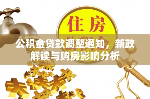 蒸湘公积金贷款调整通知，新政解读与购房影响分析
