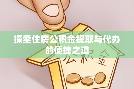 蒸湘探索住房公积金提取与代办的便捷之道