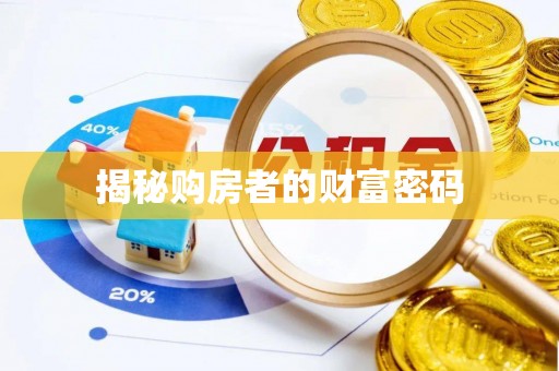 蒸湘揭秘购房者的财富密码