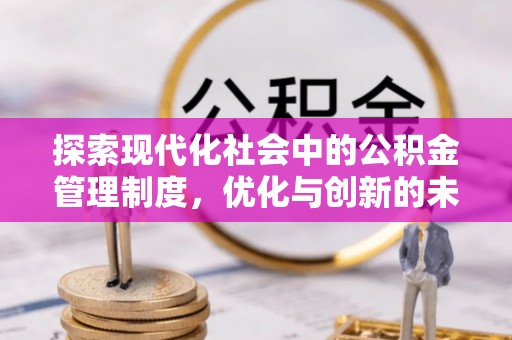 蒸湘探索现代化社会中的公积金管理制度，优化与创新的未来方向