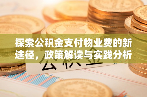 蒸湘探索公积金支付物业费的新途径，政策解读与实践分析