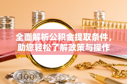 蒸湘全面解析公积金提取条件，助您轻松了解政策与操作