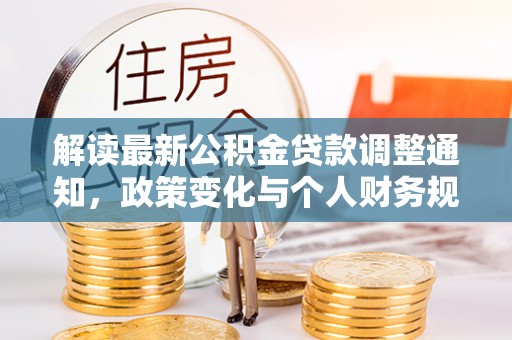蒸湘解读最新公积金贷款调整通知，政策变化与个人财务规划的影响