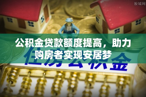 蒸湘公积金贷款额度提高，助力购房者实现安居梦
