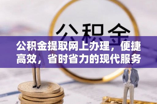 蒸湘公积金提取网上办理，便捷高效，省时省力的现代服务