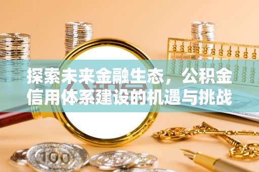 蒸湘探索未来金融生态，公积金信用体系建设的机遇与挑战