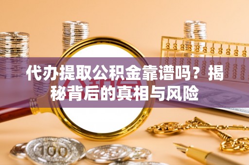 蒸湘代办提取公积金靠谱吗？揭秘背后的真相与风险