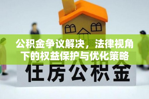 蒸湘公积金争议解决，法律视角下的权益保护与优化策略