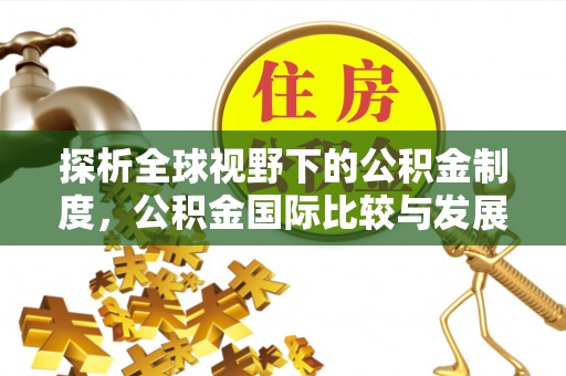 蒸湘探析全球视野下的公积金制度，公积金国际比较与发展趋势