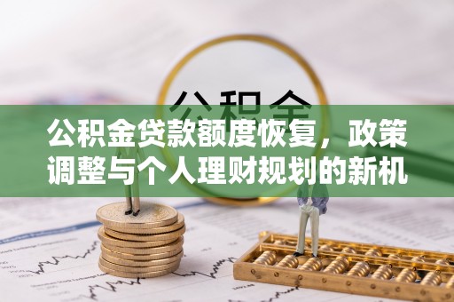 蒸湘公积金贷款额度恢复，政策调整与个人理财规划的新机遇