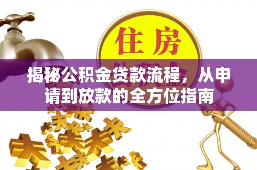 蒸湘揭秘公积金贷款流程，从申请到放款的全方位指南