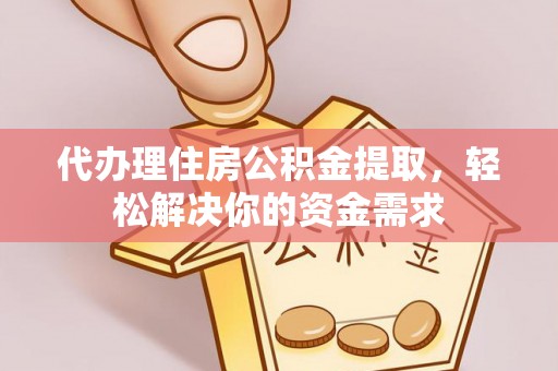 蒸湘代办理住房公积金提取，轻松解决你的资金需求