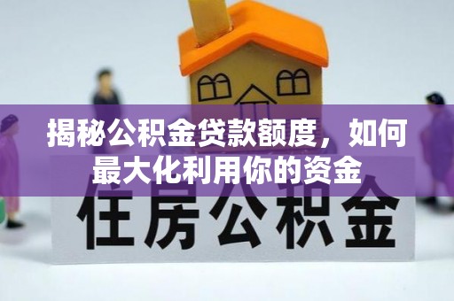 蒸湘揭秘公积金贷款额度，如何最大化利用你的资金