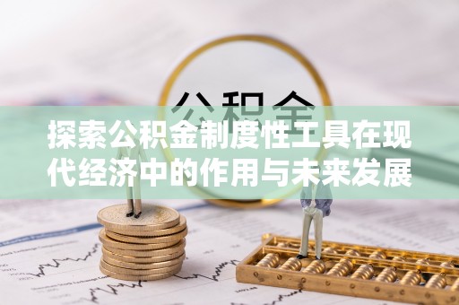蒸湘探索公积金制度性工具在现代经济中的作用与未来发展