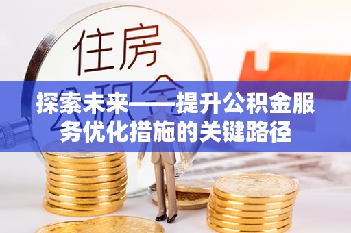蒸湘探索未来——提升公积金服务优化措施的关键路径