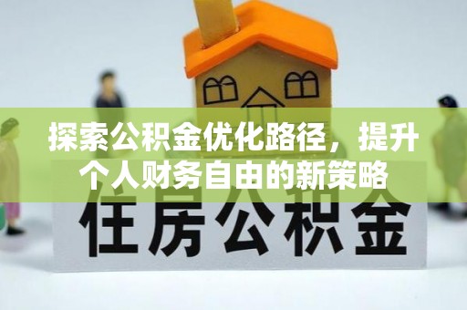 蒸湘探索公积金优化路径，提升个人财务自由的新策略