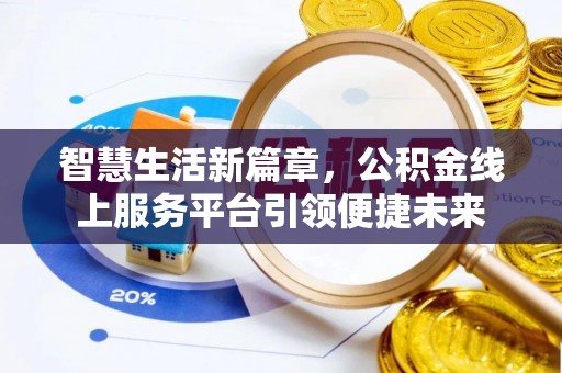 蒸湘智慧生活新篇章，公积金线上服务平台引领便捷未来