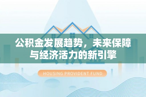 蒸湘公积金发展趋势，未来保障与经济活力的新引擎