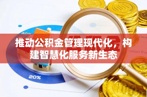蒸湘推动公积金管理现代化，构建智慧化服务新生态