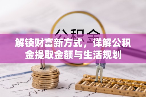 蒸湘解锁财富新方式，详解公积金提取金额与生活规划