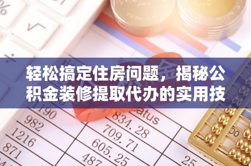 蒸湘轻松搞定住房问题，揭秘公积金装修提取代办的实用技巧