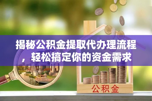 蒸湘揭秘公积金提取代办理流程，轻松搞定你的资金需求