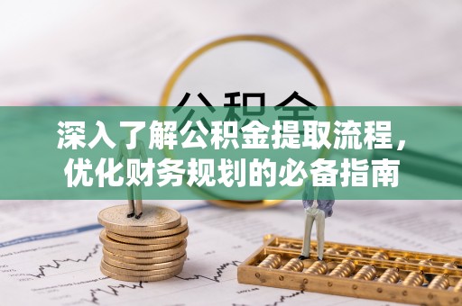 蒸湘深入了解公积金提取流程，优化财务规划的必备指南