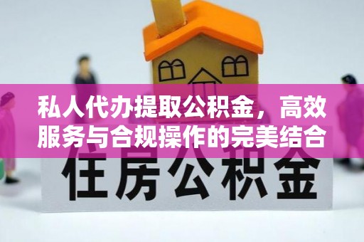 蒸湘私人代办提取公积金，高效服务与合规操作的完美结合