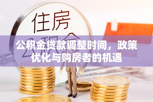 蒸湘公积金贷款调整时间，政策优化与购房者的机遇
