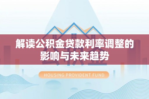 蒸湘解读公积金贷款利率调整的影响与未来趋势