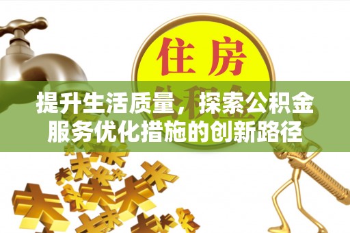 蒸湘提升生活质量，探索公积金服务优化措施的创新路径