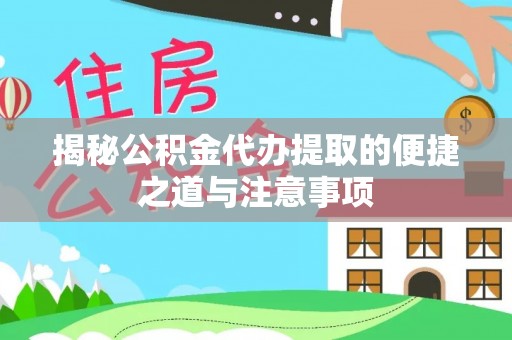 蒸湘揭秘公积金代办提取的便捷之道与注意事项
