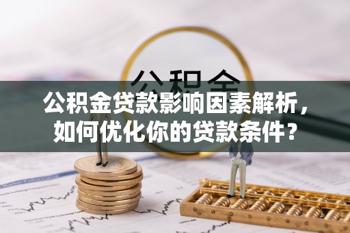 蒸湘公积金贷款影响因素解析，如何优化你的贷款条件？