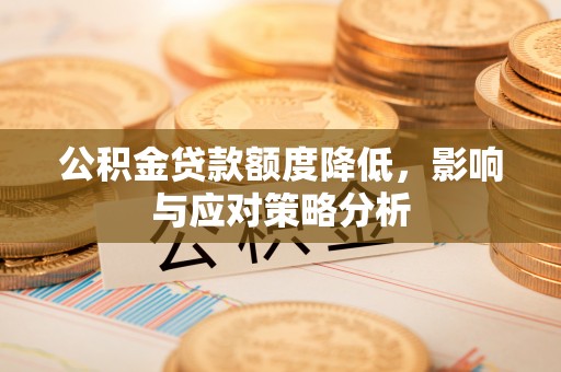 蒸湘公积金贷款额度降低，影响与应对策略分析