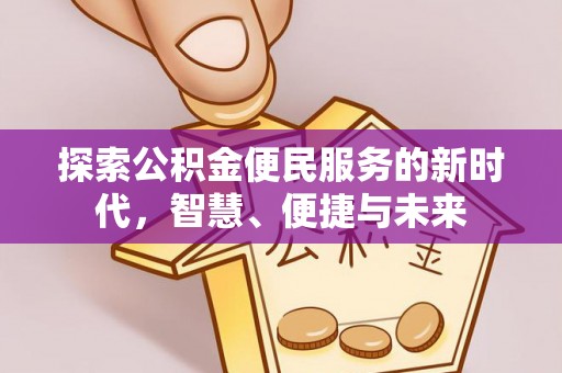 蒸湘探索公积金便民服务的新时代，智慧、便捷与未来
