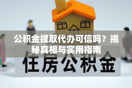 蒸湘公积金提取代办可信吗？揭秘真相与实用指南