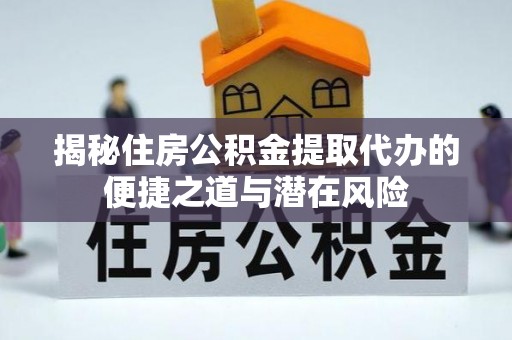 蒸湘揭秘住房公积金提取代办的便捷之道与潜在风险