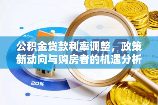 蒸湘公积金贷款利率调整，政策新动向与购房者的机遇分析