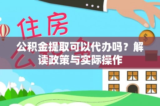 蒸湘公积金提取可以代办吗？解读政策与实际操作