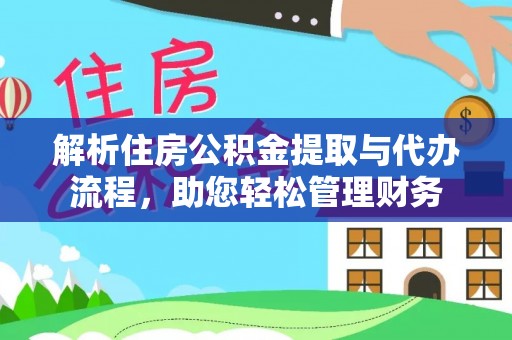 蒸湘解析住房公积金提取与代办流程，助您轻松管理财务