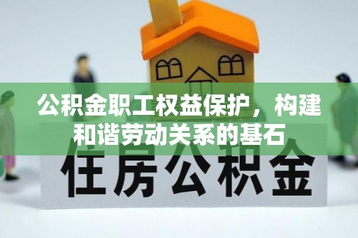 蒸湘公积金职工权益保护，构建和谐劳动关系的基石