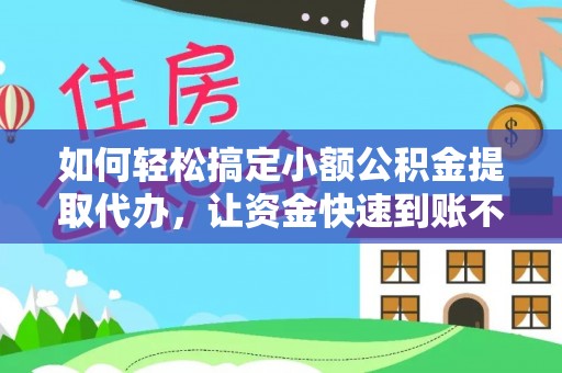 蒸湘如何轻松搞定小额公积金提取代办，让资金快速到账不是梦