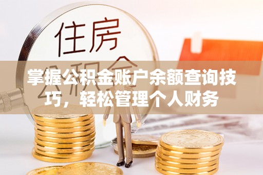 蒸湘掌握公积金账户余额查询技巧，轻松管理个人财务