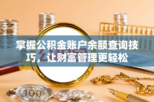 蒸湘掌握公积金账户余额查询技巧，让财富管理更轻松