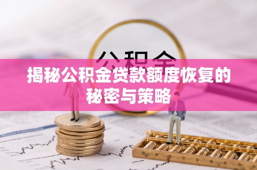 蒸湘揭秘公积金贷款额度恢复的秘密与策略